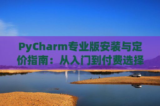 PyCharm专业版安装与定价指南：从入门到付费选择