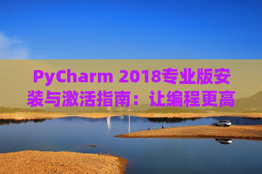 PyCharm 2018专业版安装与激活指南：让编程更高效